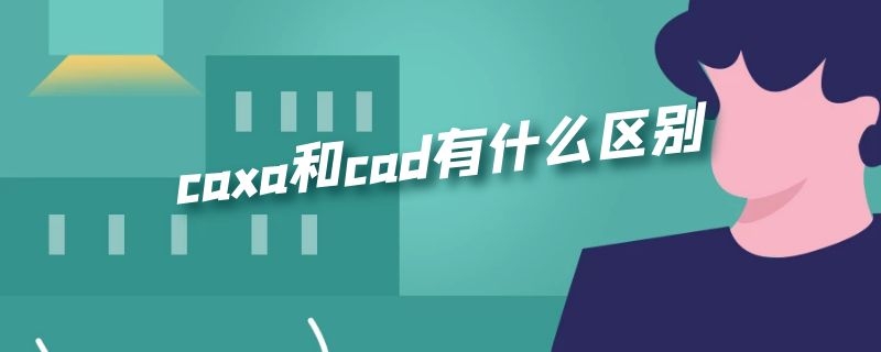 caxa和cad有什么区别（cax和cad的区别）