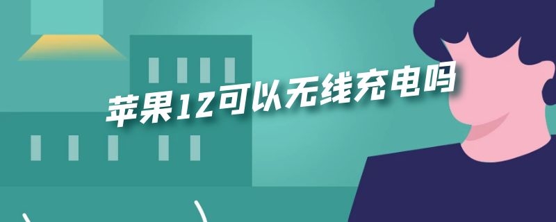 苹果12可以无线充电吗（苹果12无线充电吗?）