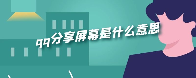 qq分享屏幕是什么意思（Qq分享屏幕是什么）