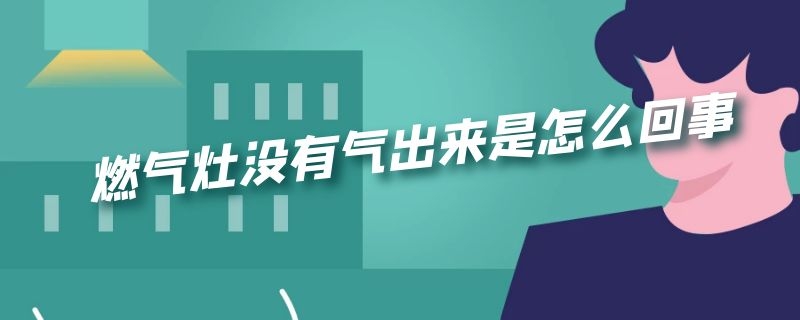 燃气灶没有气出来是怎么回事 打开燃气灶没有气出来是怎么回事