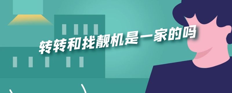 转转和找靓机是一家的吗 转转和找靓机是一起的吗