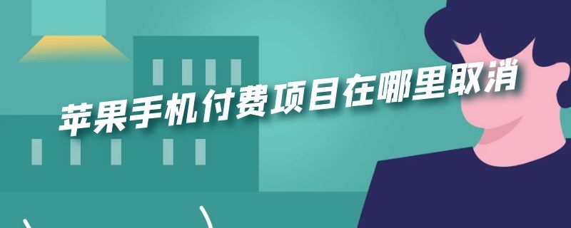 苹果手机付费项目在哪里取消 苹果手机付费项目从哪里取消