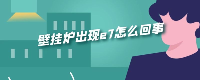 壁挂炉出现e7怎么回事（万家乐壁挂炉出现e7怎么回事）