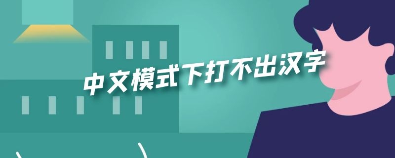 中文模式下打不出汉字（win11中文模式下打不出汉字）