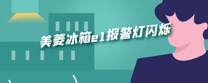 美菱冰箱e1报警灯闪烁 美菱冰箱e1报警灯闪烁可影响冰箱正常使用