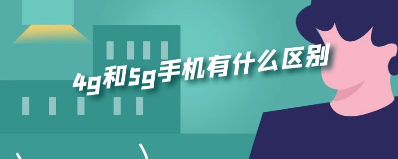 4g和5g手机有什么区别（4g和5g手机有什么区别在家上wifi）