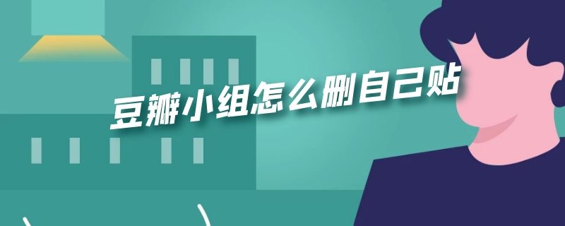 豆瓣小组怎么删自己贴（豆瓣小组怎么删自己贴 ios）