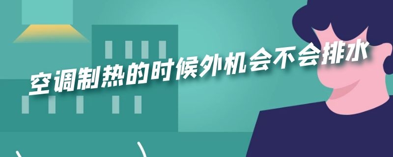 空调制热的时候外机会不会排水（空调制热的时候外机会不会排水出来）