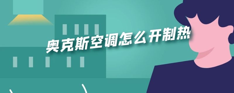 奥克斯空调怎么开制热（奥克斯空调怎么开制热模式）