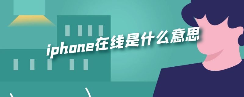 iphone在线是什么意思 iphone在线是什么意思,是离线吗