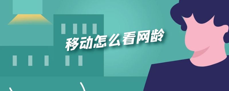 移动怎么看网龄（移动手机号怎么查看网龄）