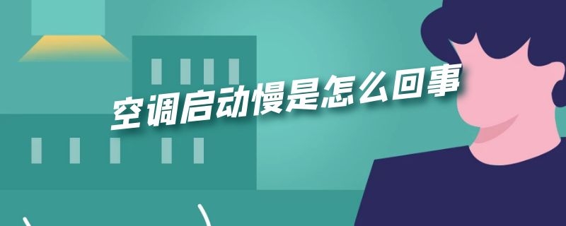 空调启动慢是怎么回事 空调启动慢是怎么回事视频