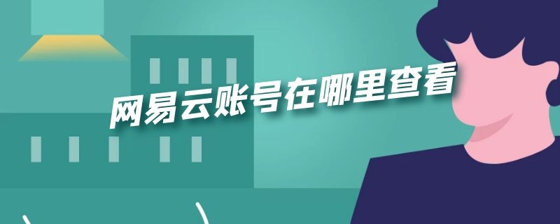 网易云账号在哪里查看（网易云账号在哪里查看?）