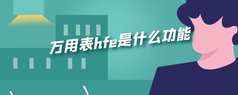 万用表hfe是什么功能（指针万用表hfe是什么功能）