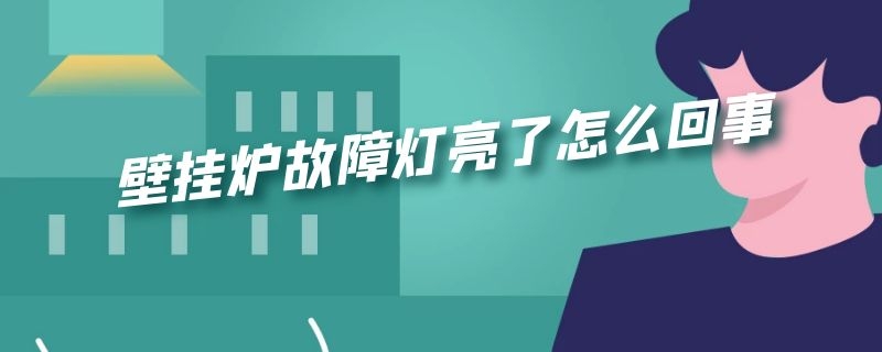 壁挂炉故障灯亮了怎么回事 壁挂炉出现故障灯怎么办