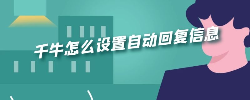 千牛怎么设置自动回复信息 千牛怎么设置自动回复信息不是主账号