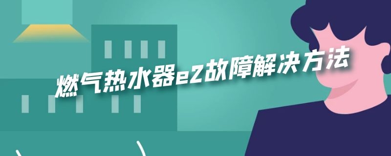 燃气热水器e2故障解决方法（樱雪燃气热水器e2故障解决方法）