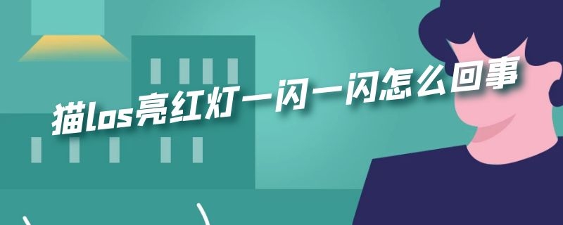 猫los亮红灯一闪一闪怎么回事 猫los亮红灯一闪一闪什么意思