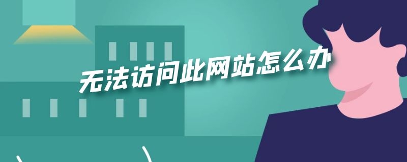 无法访问此网站怎么办（网址显示无法访问此网站怎么办）