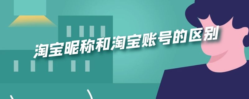 淘宝昵称和淘宝账号的区别 淘宝账号和淘宝昵称一样吗