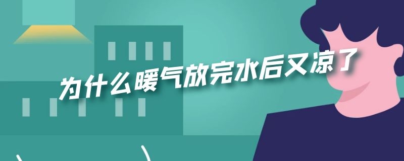 为什么暖气放完水后又凉了 暖气放完水都凉了怎么回事