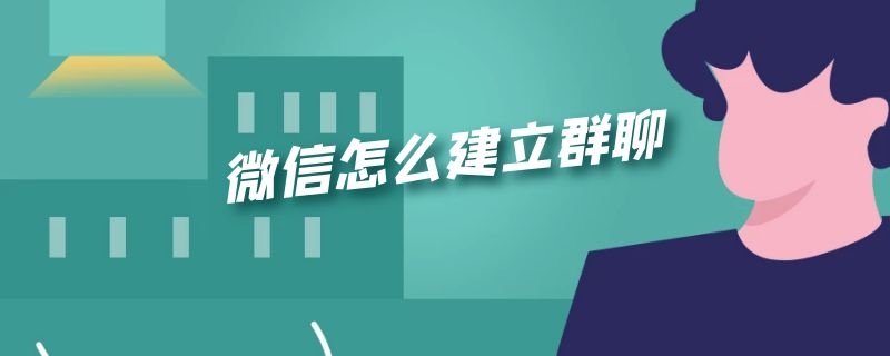 微信怎么建立群聊（微信怎么建立群聊组）