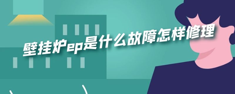 壁挂炉ep是什么故障怎样修理（燃气壁挂炉故障EP）