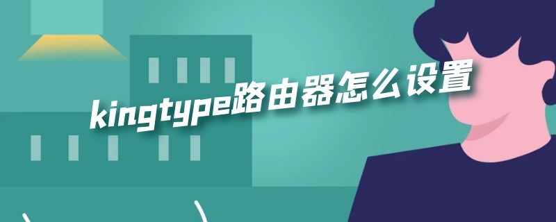 kingtype路由器怎么设置 kingtype路由器怎么设置桥接