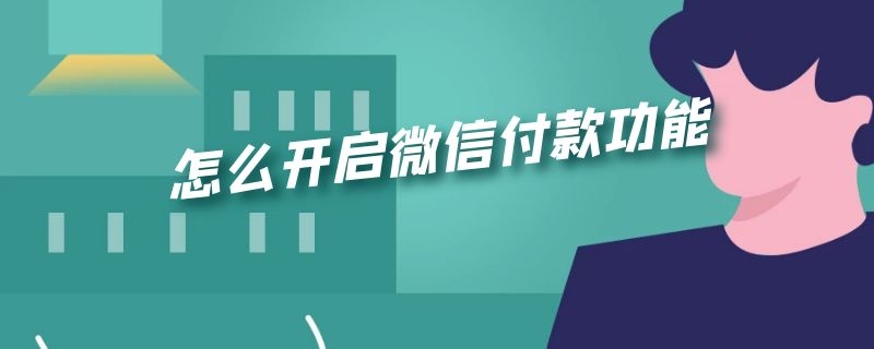 怎么开启微信付款功能（怎么开启微信付款功能没有银行卡）