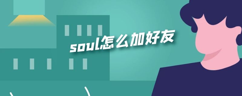 soul怎么加好友 soul怎么加好友聊天