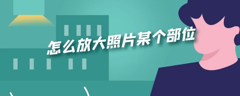 怎么放大照片某个部位