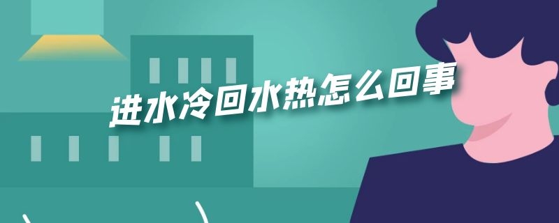 进水冷回水热怎么回事