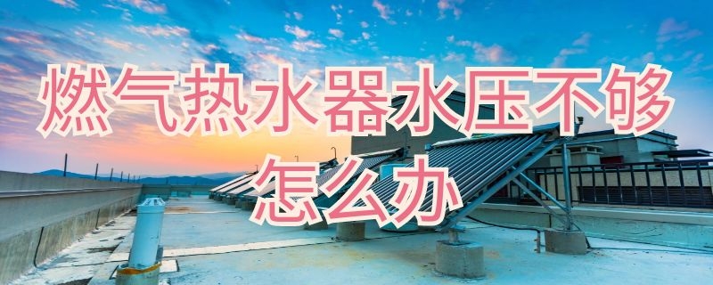 燃气热水器水压不够怎么办