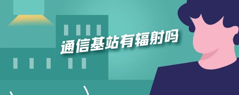 通信基站有辐射吗