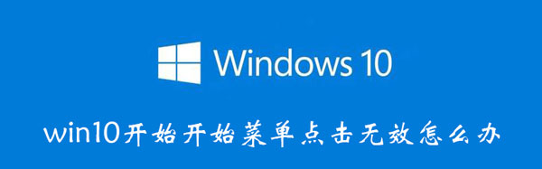 win10开始开始菜单点击无效怎么办 win10开始菜单失效如何解决