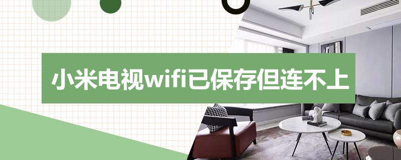 小米电视wifi已保存但连不上（小米电视wifi已保存但连不上怎么解决）