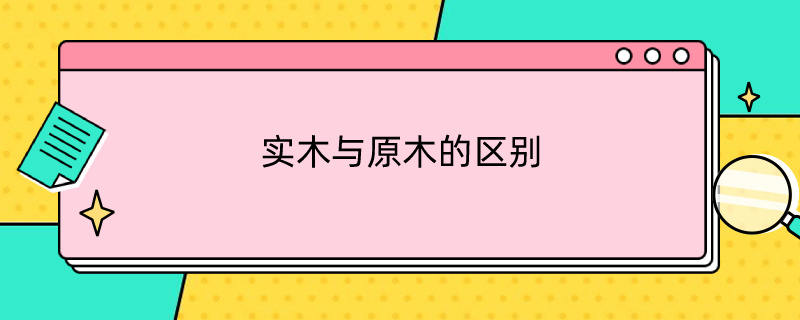 实木与原木的区别 实木与原木的区别?