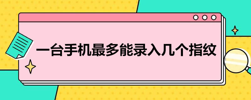 一台手机*多能录入几个指纹 一部手机最多录入几个指纹