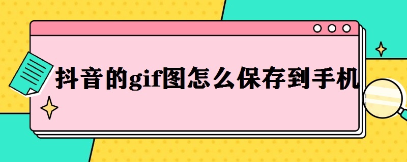 抖音的gif图怎么保存到手机（抖音的gif图怎么保存到手机华为）