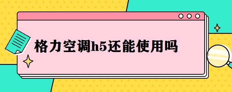 格力空调h5还能使用吗 格力空调h5还能使用吗现在