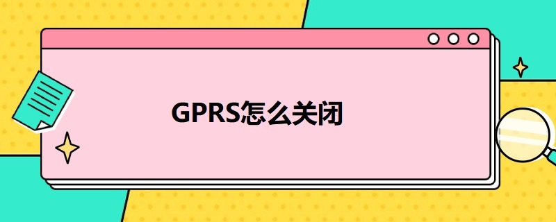 GPRS怎么关闭 gprs怎么关闭 后能上网吗?