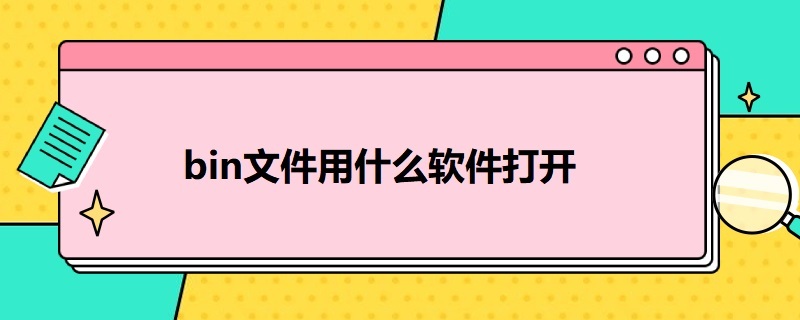 bin文件用什么软件打开（bin文件用什么软件打开如何解压）