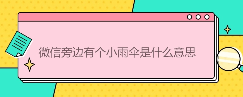 微信旁边有个小雨伞是什么意思 微信旁边的小雨伞是什么