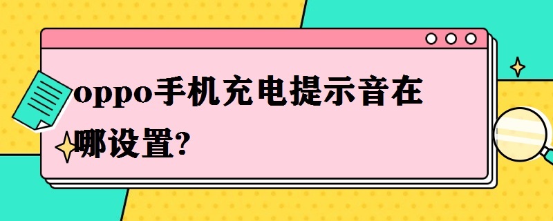 oppo手机充电提示音在哪设置? 手机充电提示音oppo哪里设置