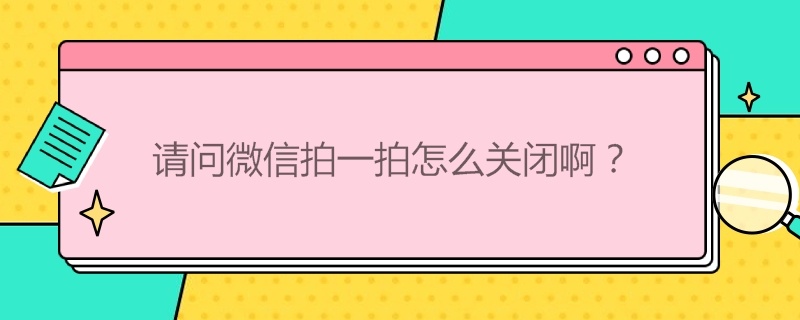 请问微信拍一拍怎么关闭啊？（请问微信拍一拍怎么关闭啊苹果）