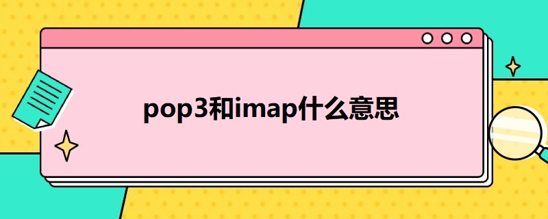 pop3和imap什么意思（imap和pop3是啥）