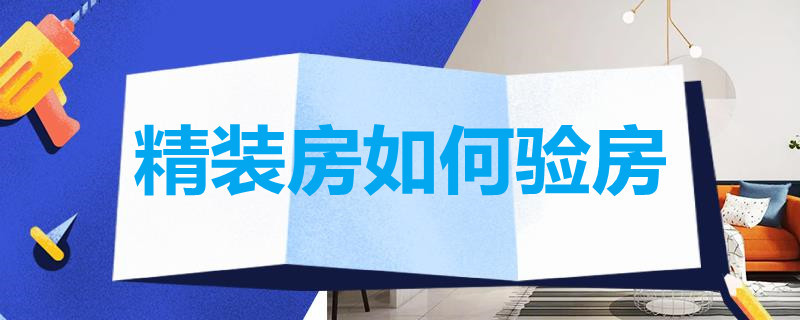 精装房如何验房 精装房如何验房收房表格