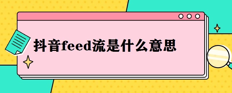 抖音feed流是什么意思 抖音feed流有效果吗