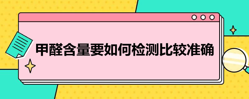 甲醛含量要如何检测比较准确（如何检测甲醛含量是否超标）