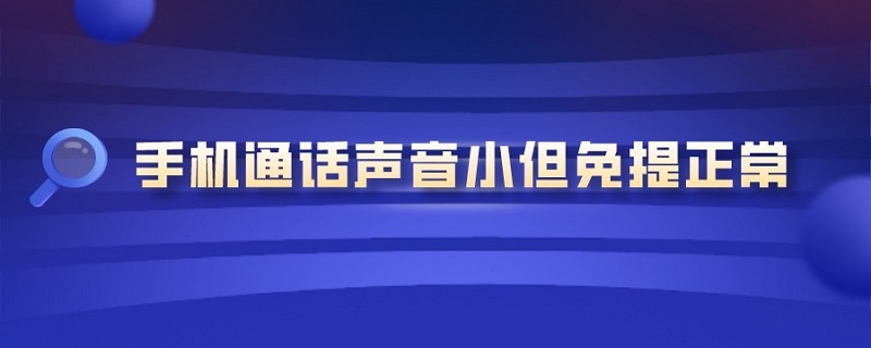 手机通话声音小但免提正常 华为手机通话声音小但免提正常